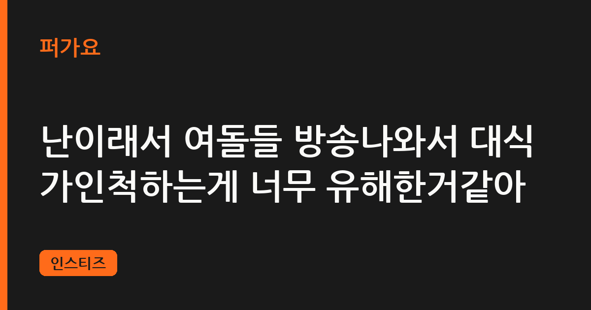 난이래서 여돌들 방송나와서 대식가인척하는게 너무 유해한거같아 삽화