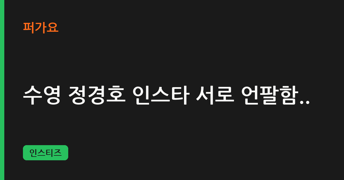 수영 정경호 인스타 서로 언팔함.. 삽화